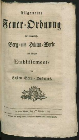 Allgemeine Feuer-Ordnung für sämmtliche Berg- und Hütten-Werke, auch übrigen Etablissements des Ersten Berg-Districts : De Dato Berlin, den 1sten October 1797