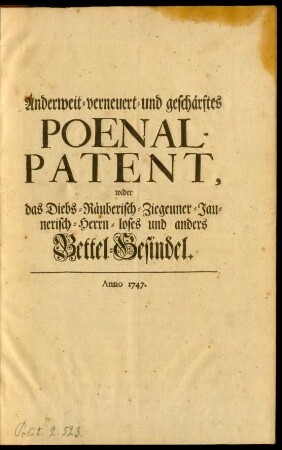 Anderweit- verneuert- und geschärftes Poenal-Patent, wider das Diebs- Räuberisch- Ziegeuner- Jaunerisch- Herrn-loses und anders Bettel-Gesindel : [Geben zu Dreßden am 28 Februarii 1747.]