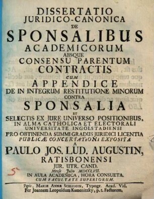 Dissertatio iuridico-canonica de sponsalibus academicorum absque consensu parentum contractis um appendice de in integrum restitutione minorum contra sponsalia et selectis ex jure universo positionibus