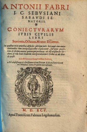 Antonii Fabri I. C. Sebvsiani ... Coniectvrarvm Iuris Ciuilis, Libri .... [2], Libri Septimus, Octavus, Nonus, Decimus