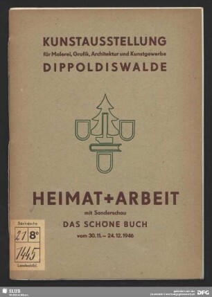 Heimat + Arbeit : Kunstausstellung für Malerei, Grafik, Architektur und Kunstgewerbe, Dippoldiswalde; mit Sonderschau Das Schöne Buch vom 30.11. - 24.12.1946