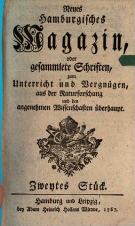 Neues hamburgisches Magazin, oder Fortsetzung gesammleter Schriften aus der Naturforschung, der allgemeinen Stadt- und Landoekonomie und den angenehmen Wissenschaften überhaupt. 2. 1767