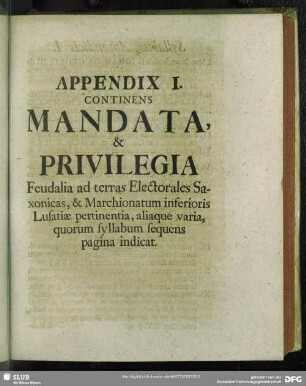 Appendix I. Continens Mandata & Privilegia Feudalia ad terras Electorales Saxonicas, & Marchionatum inferioris Lusatiae pertinentia, aliaque varia, quorum syllabum sequens pagina indicat