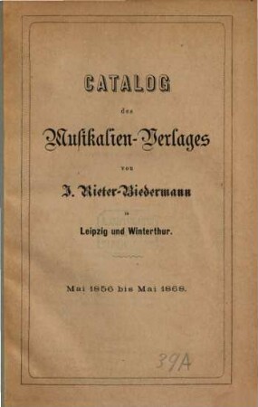 Catalog des Musikalien-Verlages von J. Rieter-Biedermann in Leipzig und Winterthur. [1], Mai 1856 bis Mai 1868