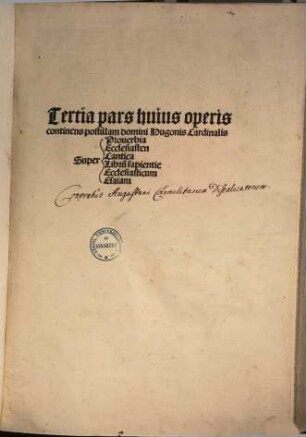 ... pars huius operis: contine[n]s textum biblie, cu[m] postilla domini Hugonis Cardinalis ..., 3. Tertia pars huius operis continens postillam domini Hugonis Cardinalis super Proverbia, Ecclesiasten, Cantica, Librum sapientiae, Ecclesiasticum