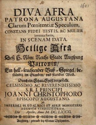 Diva Afra ... : durch ein Schau-Spiel vorgestellt ... Joanni Christophoro Episcopo Augustano Ab Imperiali SS Udalrici et Afrae Monasterio = Heilige Afra ...