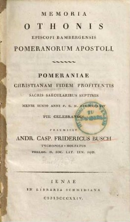 Memoria Othonis episcopi Bambergensis pomeranorum apostoli : pomeraniae christianam fidem profitentis sacris saecularibus septimis, mense Iunio ... pie celebrandis
