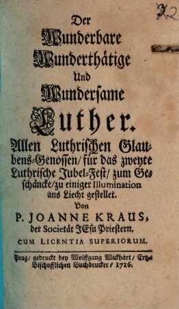 Der Wunderbare Wunderthätige Und Wundersame Luther : Allen Luthrischen Glaubens-Genossen, für das zweyte Luthrische Jubel-Fest, zum Geschäncke, zu einiger Illumination ans Liecht gestellet