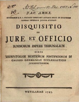 Jac. Abel Diversorum S. R. I. Statuum Consiliarii Actualis Aulici Et In Supremo Camerae Imperialis Judicio Advocati Disquisitio De Jure Et Officio Summorum Imperii Tribunalium Circa Usurpatoriam Nuntiorum Pontificiorum In Caussis Germaniae Ecclesiasticis Jurisdictionem
