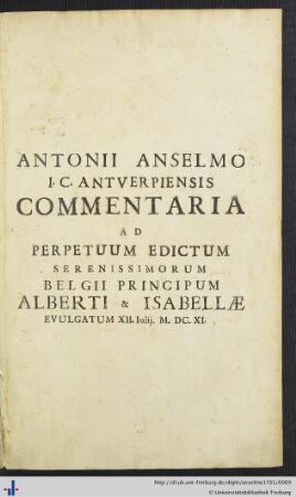 Antonii Anselmo Commentaria Ad Perpetuum Edictum Serenissimorum Belgii Principum Alberti & Isabellae Evulgatum 12. Julii M.DC.XI ... : in calce libri, add. sunt articuli, desumpti ex edictis, seu placetis