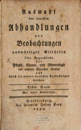 Auswahl der neuesten Abhandlungen und Beobachtungen auswärtiger Gelehrten über Gegenstände der Physik, Chemie, und Mineralogie : aus mehrern Sprachen übersetzt und durch die neuern deutschen Entdeckungen bereichert. Erster Band : Mit einer Kupfertafel