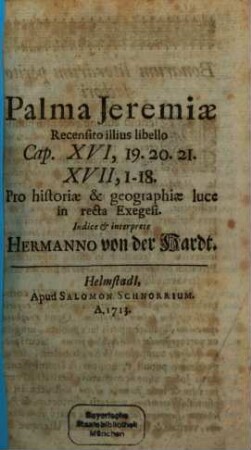 Palma Jeremiæ Recensito illius libello Cap. XVI, 19.20.21. XVII, 1-18. Pro historiæ & geographiæ luce in recta Exegesi