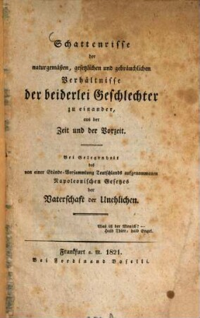 Schattenrisse der naturgemäßen, gesetzlichen und gebräuchlichen Verhältnisse der beiderlei Geschlechter zu einander, aus der Zeit und der Vorzeit : bei Gelegenheit des von einer Stände-Versammlung Teutschlands aufgenommenen Napoleonischen Gesetzes der Vaterschaft der Unehlichen