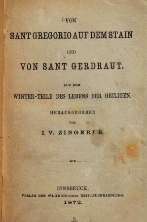 Von Sant Gregorio auf dem Stain und von Sant Gerdraut : Aus dem Winter-Teile des Lebens der Heiligen. Herausgegeben von I. V. Zingerle