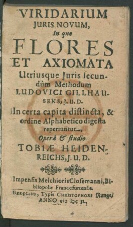 Viridarium Iuris Novum : In quo Flores Et Axiomata Utriusque Iuris secundum Methodum Ludovici Gillhausens, I.U.D. In certa capita distincta, & ordine Alphabetico digesta reperiuntur