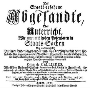 Der Staats-erfahrne Abgesandte, Oder Unterricht, Wie man mit hohen Potentaten in Staats-Sachen klug tractiren soll ...