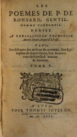 Les Oevvres De Pierre De Ronsard Gentil-Homme Vandomois : Augmentees de plusieurs Poësies de l'Auteur, qui n'estoyent en la precedente edition, Redigees En Cinq Tomes, 5. Les Poemes De P. De Ronsard, Gentilhomme Vandomois : Plus, Les discours des miseres de ce temps, Les Epitaphes de divers suiets, Les derniers vers de Ronsard, Stances & Sonnetz