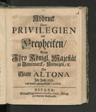 Abdruck Derer Privilegien und Freyheiten/ Welche Ihro Königl. Majestät zu Dännemarck, Norwegen [et]c. Der Stadt Altona Im Jahre 1732. von neuen allergnädigst concediret