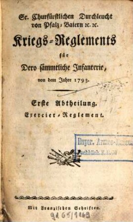 Sr. Churfürstlichen Durchleucht von Pfalz-Baiern [et]c. [et]c. Kriegs-Reglements für Dero sämmtliche Infanterie : von dem Jahre 1793.. 1, Exercier-Reglement