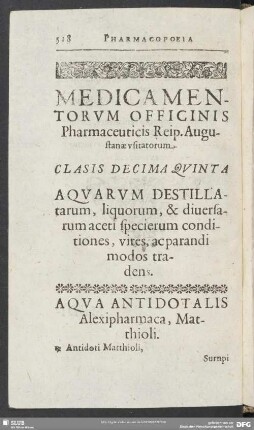 Medicamentorum Officinis Pharamceuticis Reip. Augustanae usitatorum. Classis Decima Quinta Aquarum Destillatarum, liquorum, & diuersarum aceti specierum conditiones, vires, ac parandi modos tradens