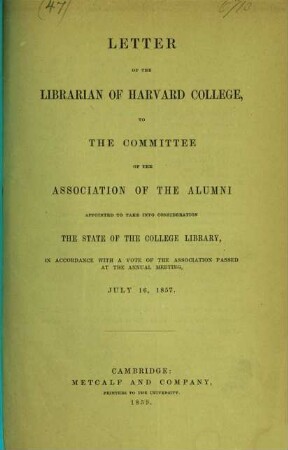 Letter of the librarian of Harvard College, to the committee of the association of the alumni : appointed to take into consideration the state of the college library, in accordance with a vote of the association passed at the annual meeting, july 16, 1857