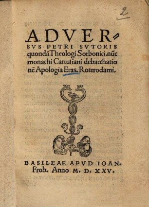 Adversus Petri Svtoris quondam Theologi Sorbonici, nu[n]c monachi Cartusiani debacchatione[m] Apologia Eras. Roterodami