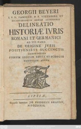 Georgii Beyeri I. V. D. Pandect. P. P. Vitemberg Et Dicasteriorum Ibidem Assessoris Delineatio Historiæ Ivris Romani et Germanici Ad Tit. Pand. : De Origine Jvris Postionibvs Succinctis Comprehensa Itervm Seorsim Edita Et Scholiis Nonnvllis Aucta.