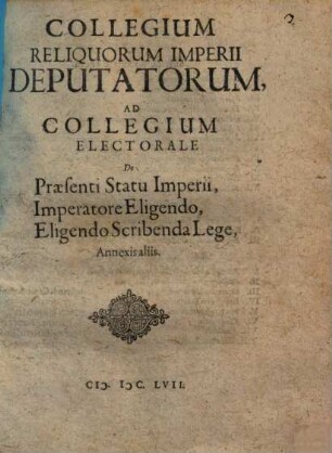 Collegium Reliquorum Imperii Deputatorum, Ad Collegium Electorale De Praesenti Statu Imperii, Imperatore Eligendo, Eligendo Scribenda Lege, Annexis aliis