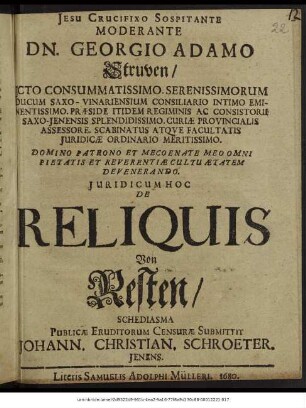 Moderante Dn. Georgio Adamo Struven/ Icto Consummatissimo. ... Iuridicum Hoc De Reliquis Von Resten/ Schediasma Publicae Eruditorum Censurae Submittit Johann. Christian. Schroeter. Ienens.