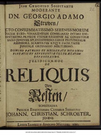 Moderante Dn. Georgio Adamo Struven/ Icto Consummatissimo. ... Iuridicum Hoc De Reliquis Von Resten/ Schediasma Publicae Eruditorum Censurae Submittit Johann. Christian. Schroeter. Ienens.
