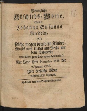 Bewegliche Abschieds-Worte, Womit Johanna Susanna Riedeln, (Als solche wegen verübten Kinder-Mords ... mit dem Schwerdt vom Leben zum Tode gebracht wurde,) Am Tage ihrer Execution war der 7. Januar 1726. Ihre hertzliche Reue ... bezeuget