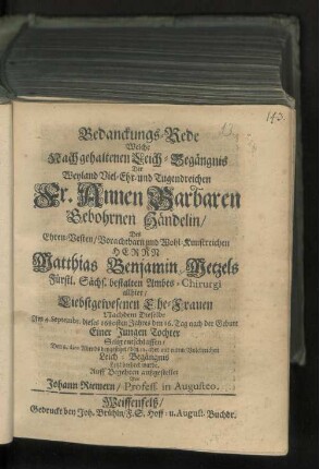 Bedanckungs-Rede Welche Nach gehaltenen Leich-Begängnis Der ... Fr. Annen Barbaren Gebohrnen Händelin, Des ... Herrn Matthias Benjamin Metzels Fürstl. Sächs. bestalten Ambts-Chirurgi allhier, Liebstgewesenen Ehe-Frauen : Nachdem Dieselbe Am 4. Septembr. dieses 1680sten Jahres ... Selig entschlaffen, Den 6. dito Abends beygesetzet, den 12. aber mit einem Volckreichen Leich-Begängnis Letzt beehret wurde