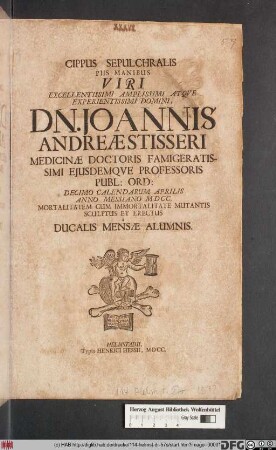 Cippus Sepulchralis Piis Manibus Viri Excellentissimi ... Dn. Joannis Andreae Stisseri ... Decimo Calendarum Aprilis Anno Messiano MDCC. Mortalitatem Cum Immortalitate Mutantis Sculptus Et Erectus a Ducalis Mensae Alumnis