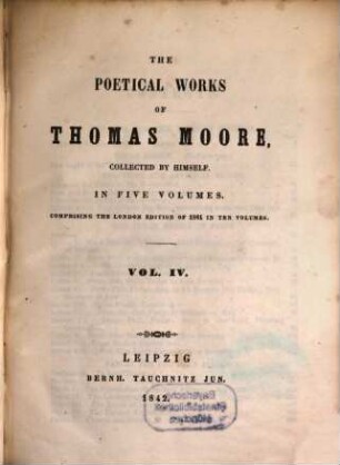The poetical works of Thomas Moore : collected by himself ; in 5 volumes ; comprising the London edition of 1841 in 10 volumes, 4