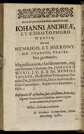Bonæ & præclaræ [...] Johanni Andreæ, Et Christophoro Wexiis, Nec non Henrico, Et Hieronymo Thursiis, Fratribus germanis; [...]