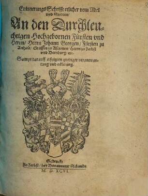 Erinnerungs Schrifft etlicher vom Adel vnd Stedten An den Durchleuchtigen Hochgebornen Fuersten vnd Herrn Herrn Johann Georgen Fuersten zu Anhalt Graffen zu Ascanien Herrn zu Zerbst vnd Bernburg etc. Sampt darauff erfolgten gnediger verantwortung vnd erklerung