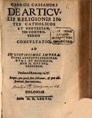 Georgii Cassandri De Articvlis Religionis Inter Catholicos Et Protestantes Controversis Consvltatio : Ad ... Imperatores Avgvstos Ferdinandvm I. et Maximilianvm II. ...