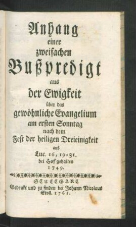 Anhang einer zweifachen Bußpredigt aus der Ewigkeit über das gewöhnliche Evangelium am ersten Sonntag nach dem Fest der heiligen Dreieinigkeit aus Luc. 16,19-31. bei Hof gehalten 1749.