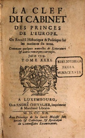 La clef du cabinet des princes de l'Europe ou recueil historique et politique sur les matières du temps : contenant aussi quelques nouvelles de littérature & autres remarques curieuses. 31. 1719