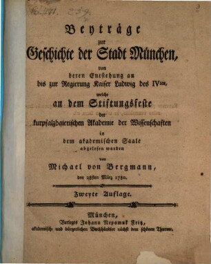 Beyträge zur Geschichte der Stadt München : von deren Entstehung an bis zur Regierung Kaiser Ludwig des IVten, welche an dem Stiftungsfeste der kurpfalzbaierischen Akademie der Wissenschaften in dem akademischen Saale abgelesen worden