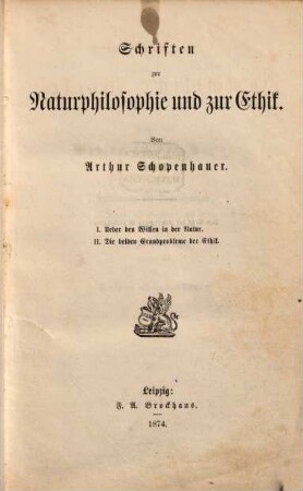 Arthur Schopenhauer's sämmtliche Werke, 4. Schriften zur Naturphilosophie und zur Ethik : I. Ueber den Willen in der Natur. II. Die beiden Grundprobleme der Ethik