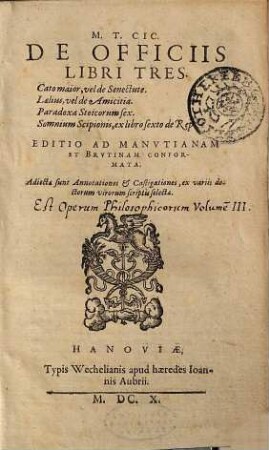 M. T. Cic. De officiis libri tres : Cato maior, vel de Senectute. Laelius, vel de Amicitia. Paradoxa Stoicorum sex. Somnium Scipionis, ex libro sexto de Rep. Editio ad Manvtianam et Brvtinam conformata. Adiectae sunt Annotationes et Castigationes, ex variis doctorum virorum scriptis selectae