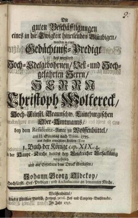 Die guten Beschäfftigungen eines in die Ewigkeit hineilenden Gläubigen, wurden in einer Gedächtniß-Predigt des ... Herrn Christoph Woltereck, Hoch-Fürstl Braunschw. Lüneburgischen Ober-Amtmanns, bey dem Residentz-Amte zu Wolffenbüttel, am 11. Sonntag nach Trinit. 1735. ... In der Haupt-Kirche daselbst ... vorgestellet, ...