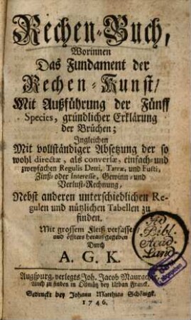 Rechen-Buch : Worinnen Das Fundament der Rechen-Kunst, Mit Außführung der Fünff Species, gründlicher Erklärung der Brüchen ... Nebst anderen unterschiedlichen Regulen und nützlichen Tabellen zu finden
