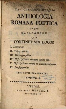 Dav. Christoph. Seyboldi Anthologia Romana Poetica Eaqve Parallēlos : Qvae Continet Sex Locos I. Sententias. II. Topographias. III. Chronographias. IV. Descriptiones motuum animi etc. V. Descriptiones rerum in natura obvuiarum. VI. Prosopopoeias. In Vsvm Ivventvtis
