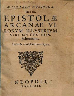 Mysteria Politica. Hoc est, Epistolæ Arcanæ Virorvm Illvstrivm Sibi Mvtvo Confidentium : Lectu & consideratione dignæ