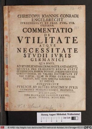 Christoph. Ioannis Conradi Engelbrecht ... Commentatio De Vtilitate Atqve Necessitate Stvdii Ivris Germanici : Qva Simvl Ad Stabiliendam Demonstrandamqve, Qvanta Pro Praesenti Rervm Statv In Germania Haberi Potest, Ivrisprvdentiae Certitvdinem, De Valore Avctoritate Et Vsv Ivrivm, Qvae In Foris Germaniae Vigent, Nec Non Specvli Saxonici Et Svevici Disqviritvr ; Pvblicis Ad Beyeri Specimen Ivris Germanici Praelectionibvs Praemissa