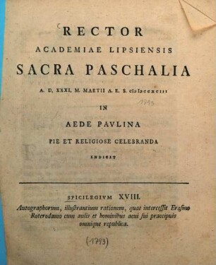 Rector Academiae Lipsiensis sacra paschalia A.D. XXXI. M. Martii A.R.S. MDCCXCIII in aede Paulina pie et religiose celebranda indicit : Spicilegium XVIII. autographorum, illustrantium rationem, quae intercessit Erasmo Roterodamo cum aulis et hominibus aevi sui praecipuis omnique republica, [ed. Johann Frid. Burscher]
