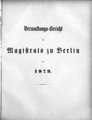 1879: Verwaltungs-Bericht des Magistrats zu Berlin : für die Rechnungsjahre ...