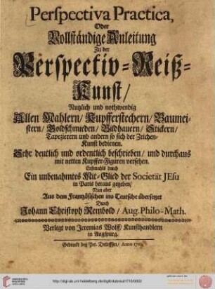 Perspectiva practica, oder Vollständige Anleitung zu der Perspectiv-Reiß-Kunst : Nutzlich und nothwendig Allen Mahlern, Kupfferstechern, Baumeistern, Goldschmieden, Bildhauern, Stickern, Tapezierern und anderen so sich der Zeichen-Kunst bedienen ; Sehr deutlich und ordentlich beschrieben und durchaus mit netten Kupffer-Figuren versehen
